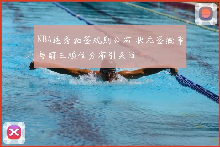 NBA选秀抽签规则公布 状元签概率与前三顺位分布引关注