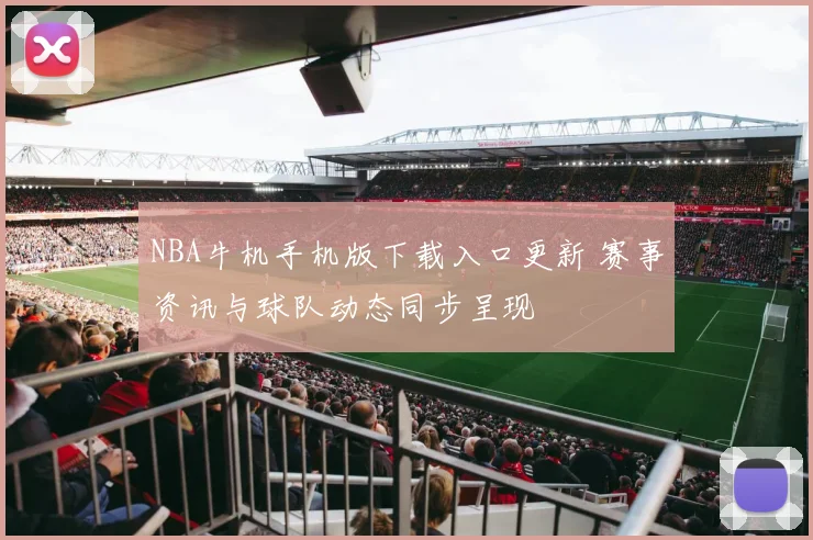 NBA牛机手机版下载入口更新 赛事资讯与球队动态同步呈现