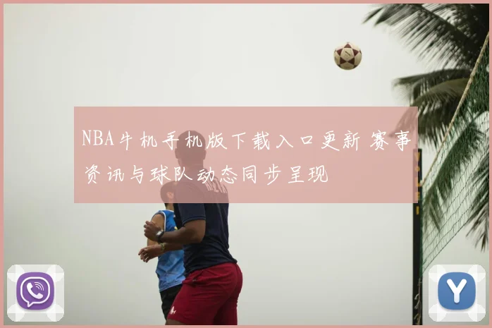 NBA牛机手机版下载入口更新 赛事资讯与球队动态同步呈现