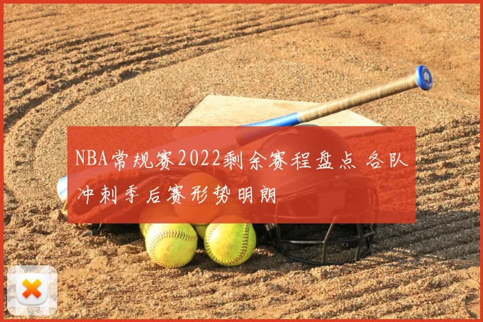 NBA常规赛2022剩余赛程盘点 各队冲刺季后赛形势明朗