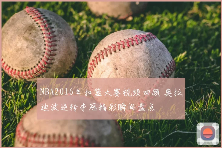 NBA2016年扣篮大赛视频回顾 奥拉迪波逆转夺冠精彩瞬间盘点
