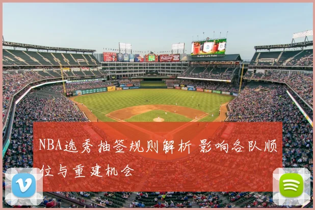 NBA选秀抽签规则解析 影响各队顺位与重建机会