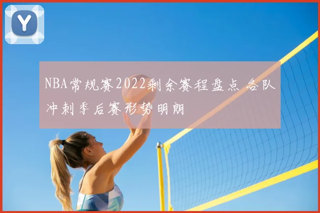 NBA常规赛2022剩余赛程盘点 各队冲刺季后赛形势明朗