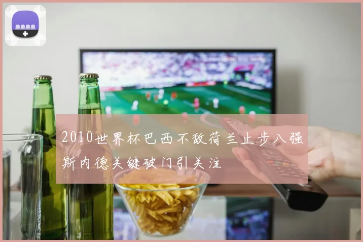 2010世界杯巴西不敌荷兰止步八强斯内德关键破门引关注