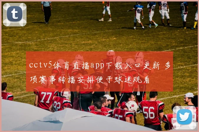 cctv5体育直播app下载入口更新 多项赛事转播安排便于球迷观看