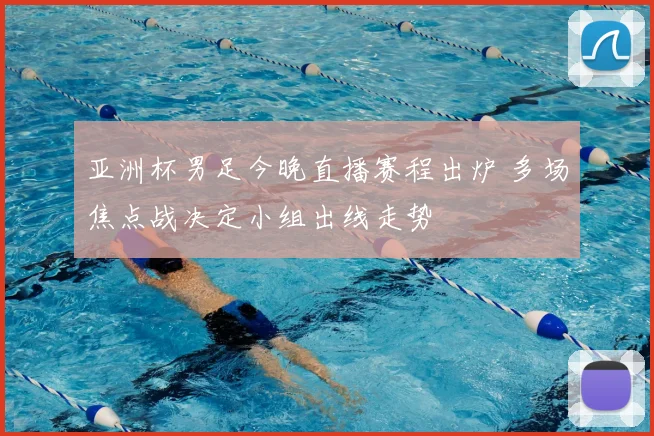 亚洲杯男足今晚直播赛程出炉 多场焦点战决定小组出线走势