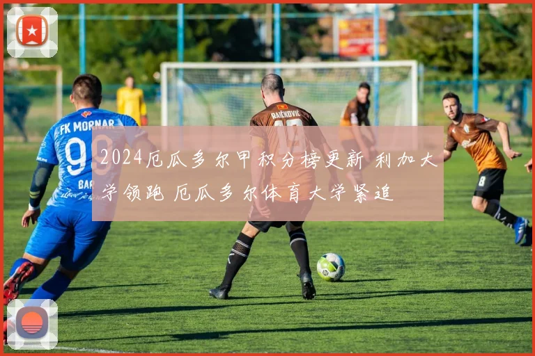 2024厄瓜多尔甲积分榜更新 利加大学领跑 厄瓜多尔体育大学紧追