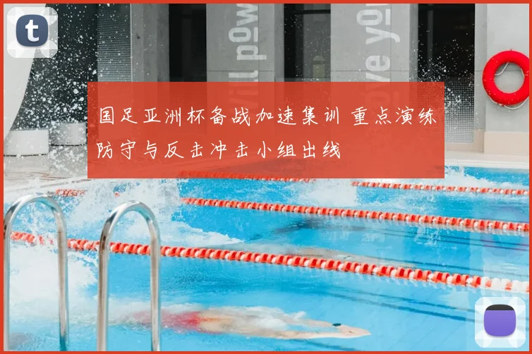 国足亚洲杯备战加速集训 重点演练防守与反击冲击小组出线
