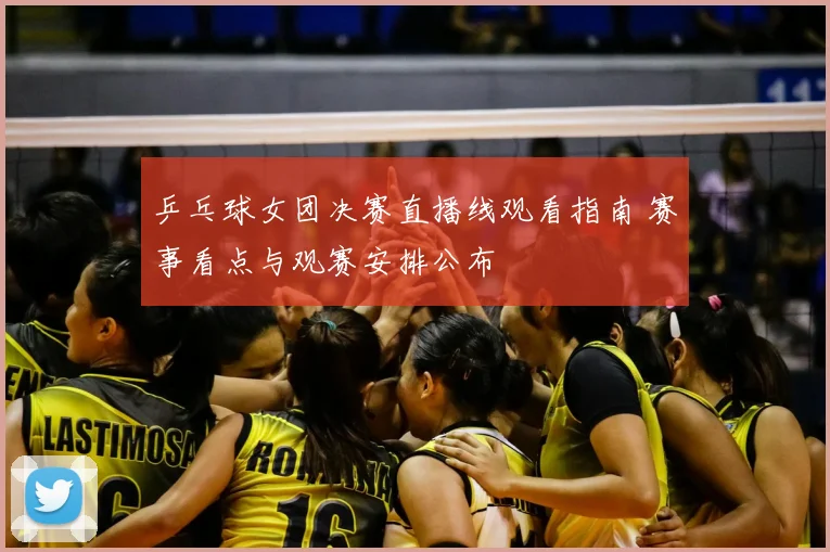 乒乓球女团决赛直播线观看指南 赛事看点与观赛安排公布