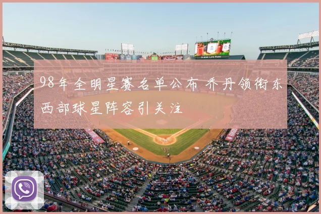 98年全明星赛名单公布 乔丹领衔东西部球星阵容引关注