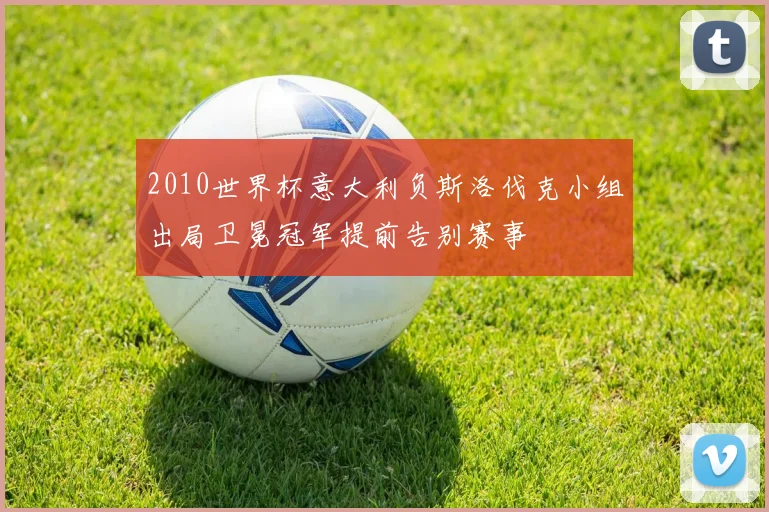 2010世界杯意大利负斯洛伐克小组出局卫冕冠军提前告别赛事