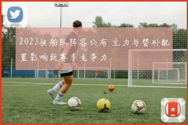 2023快船队阵容公布 主力与替补配置影响新赛季竞争力